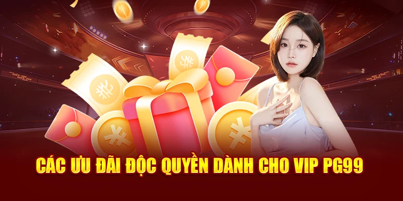 Các ưu đãi độc quyền dành cho VIP PG99