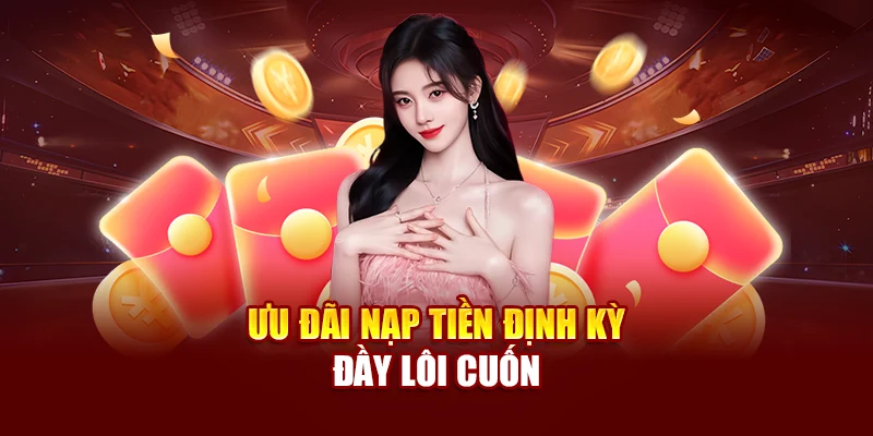 Ưu đãi nạp tiền định kỳ đầy lôi cuốn