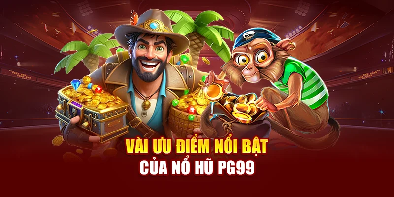 Vài ưu điểm nổi bật của nổ hũ PG99